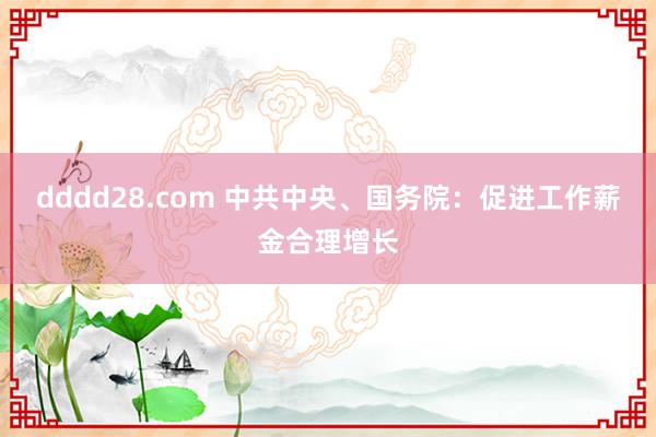 dddd28.com 中共中央、国务院：促进工作薪金合理增长