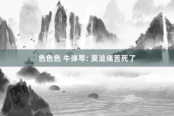 色色色 牛弹琴: 莫迪痛苦死了